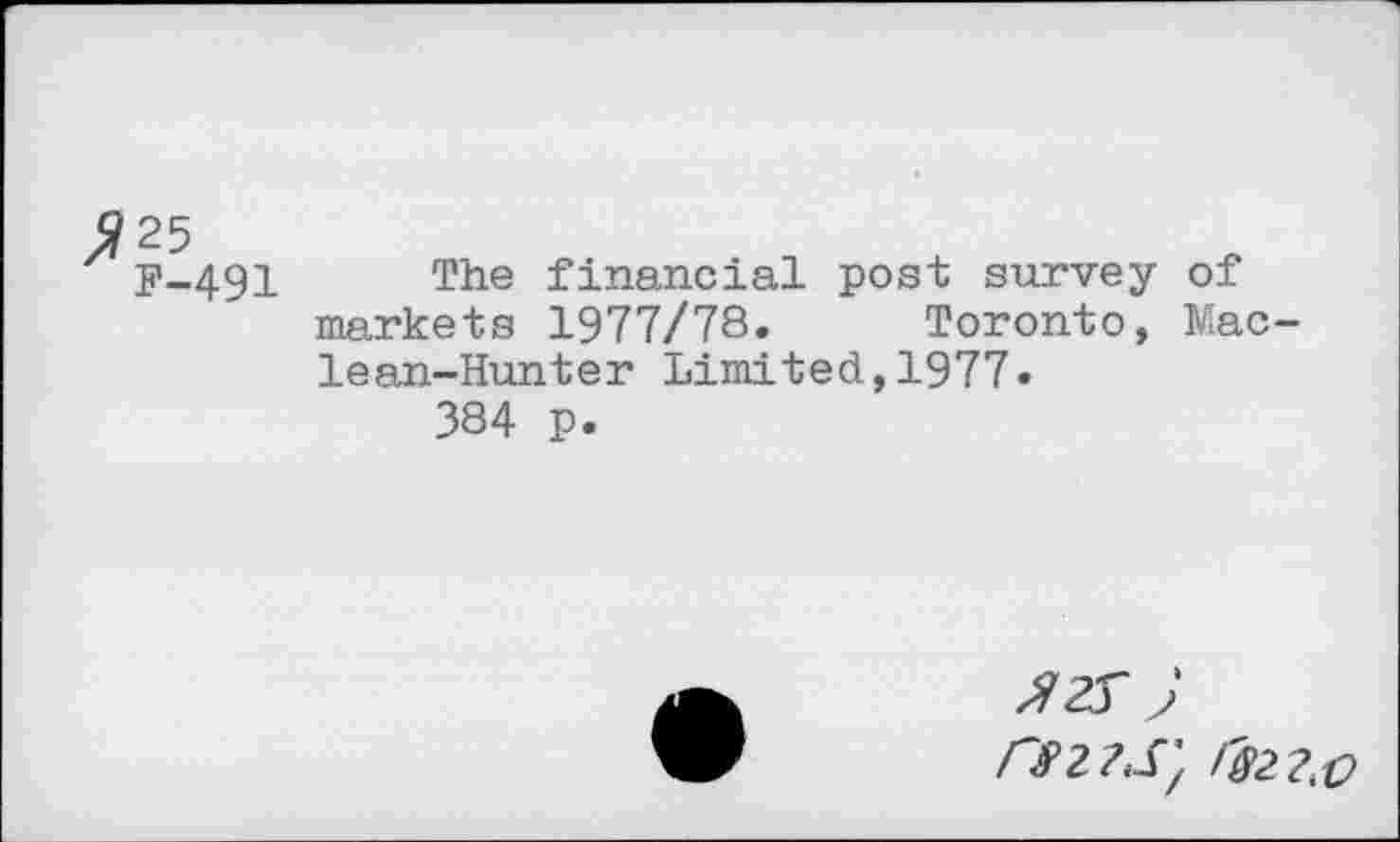 ﻿F-491 The financial post survey of markets 1977/78. Toronto, Maclean-Hunter Limited,1977.
384 p.
2 2$ ; rsz?.s}